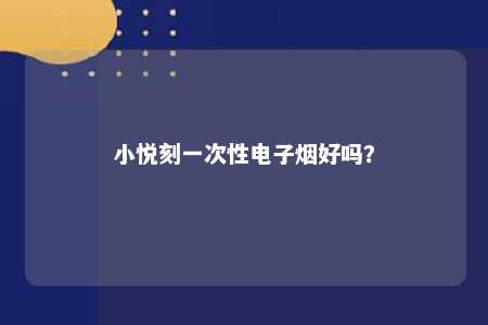 小悦刻一次性电子烟好吗
？ 